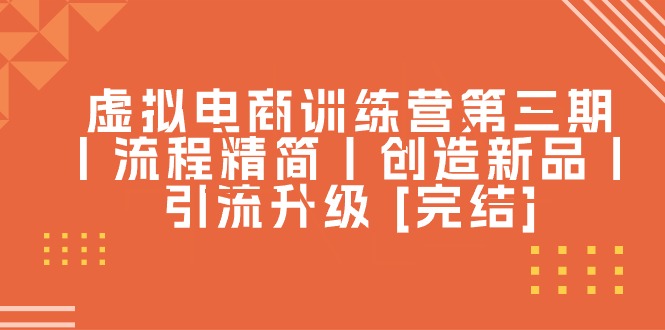 虚拟电商训练营第三期丨流程精简丨创造新品丨引流升级-KJ分享