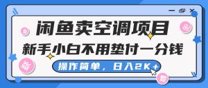 闲鱼卖空调项目，新手小白一分钱都不用垫付，操作极其简单，日入2K+-KJ分享