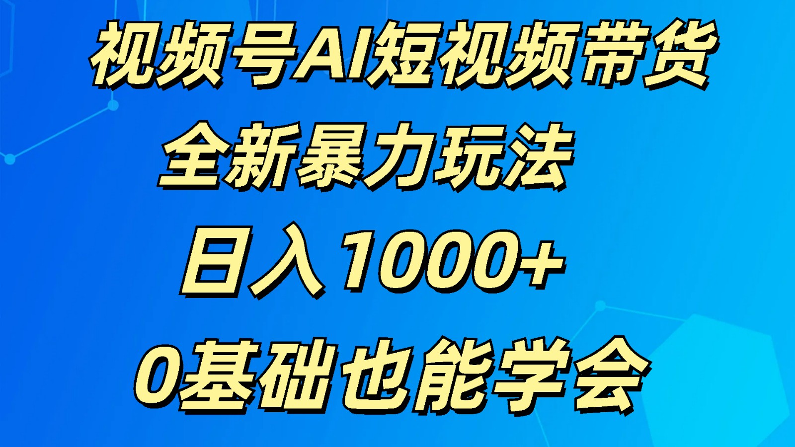 视频号AI短视频带货掘金计划全新暴力玩法 日入1000+ 0基础也能学会-KJ分享