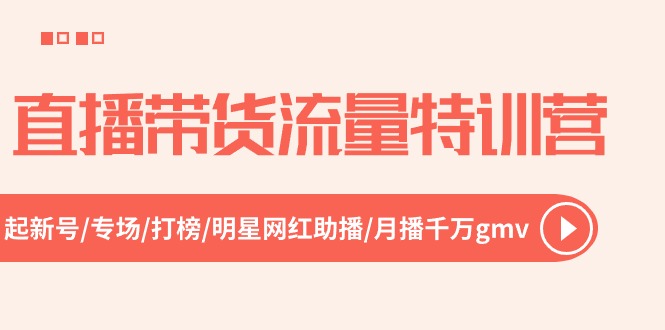 直播带货流量特训营，起新号-专场-打榜-明星网红助播 月播千万gmv（52节）-KJ分享