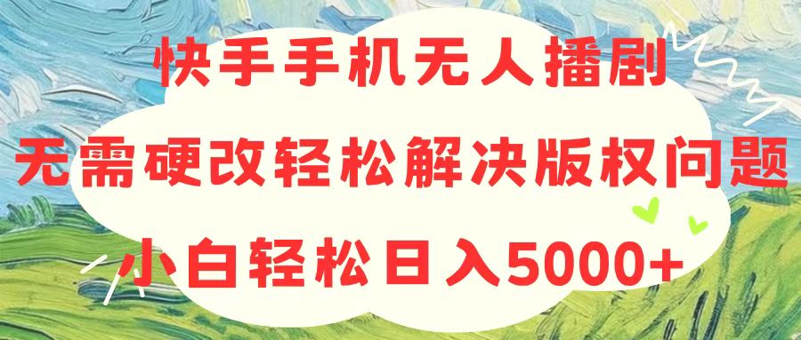 快手手机无人播剧,无需硬改,轻松解决版权问题,小白轻松日入5000+-KJ分享