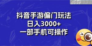 抖音手游偏门玩法，日入3000+，一部手机可操作-KJ分享