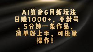 AI算命6月新玩法，日赚1000+，不封号，5分钟一条作品，简单好上手，可…-KJ分享