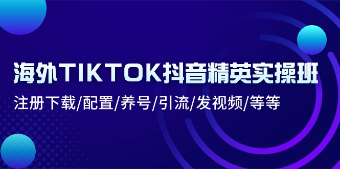 海外TIKTOK抖音精英实操班：注册下载/配置/养号/引流/发视频/等等-KJ分享