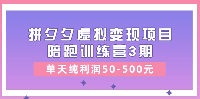 某收费培训《拼夕夕虚拟变现项目陪跑训练营3期》单天纯利润50-500元-KJ分享