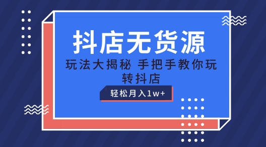 抖店无货源玩法，保姆级教程手把手教你玩转抖店，轻松月入1W+-KJ分享