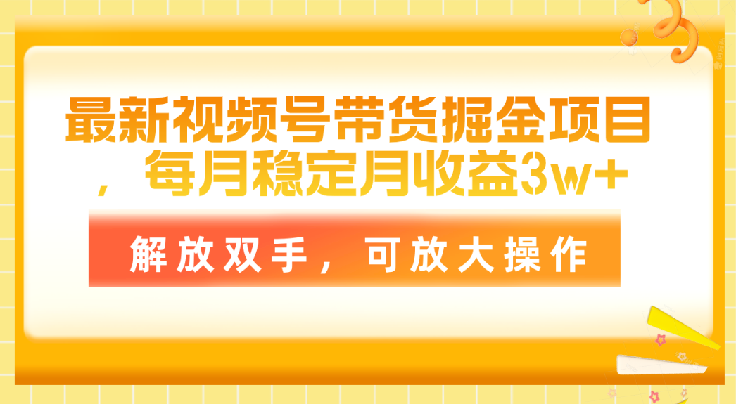 最新视频号带货掘金项目，每月稳定月收益3w+，解放双手，可放大操作-KJ分享
