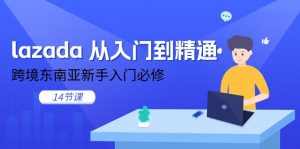 lazada 从入门到精通，跨境东南亚新手入门必修（14节课）-KJ分享