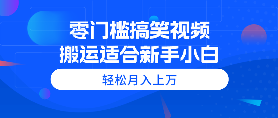 零门槛搞笑视频搬运，轻松月入上万，适合新手小白-KJ分享