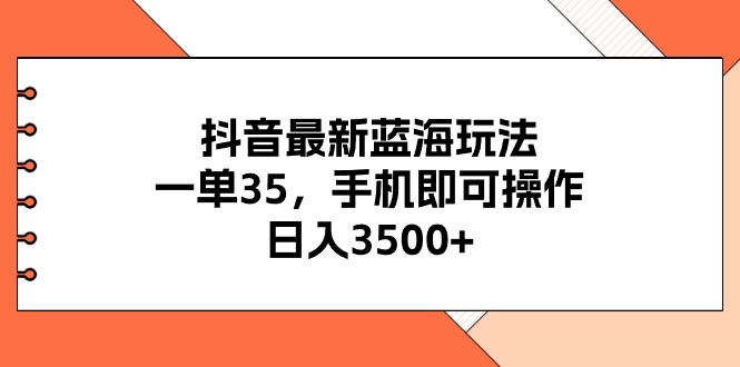 抖音最新蓝海玩法，一单35，手机即可操作，日入3500+，不了解一下真是…-KJ分享