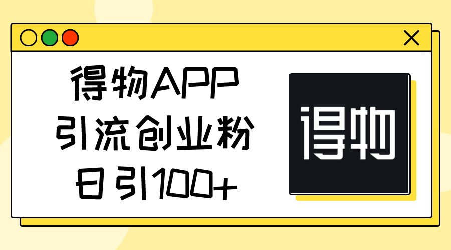 得物APP引流创业粉，日引100+-KJ分享
