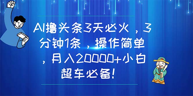 AI撸头条3天必火，3分钟1条，操作简单，月入20000+小白超车必备！-KJ分享