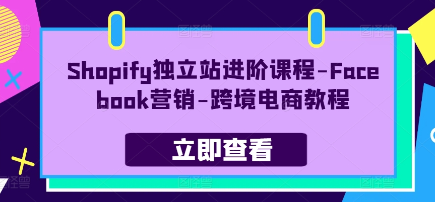 Shopify独立站进阶课程-Facebook营销-跨境电商教程-KJ分享