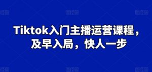 Tiktok入门主播运营课程,及早入局,快人一步-KJ分享