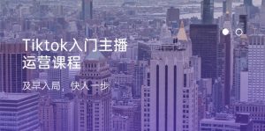 Tiktok入门主播运营课程,及早入局,快人一步(11节)-KJ分享