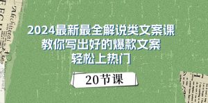 2024最新最全解说类文案课：教你写出好的爆款文案，轻松上热门（20节）-KJ分享