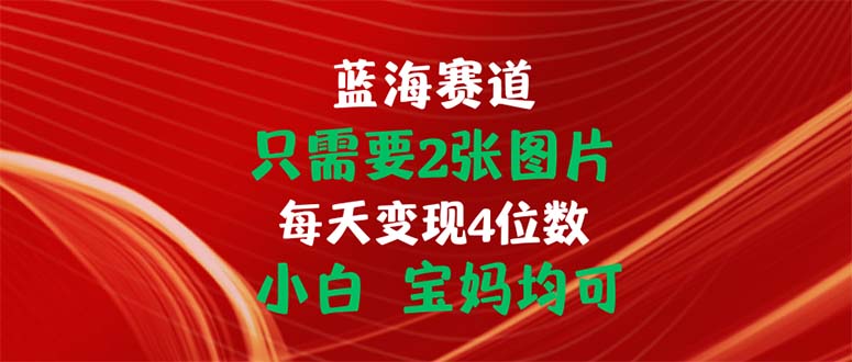 只需要2张图片 每天变现4位数 小白 宝妈均可-KJ分享