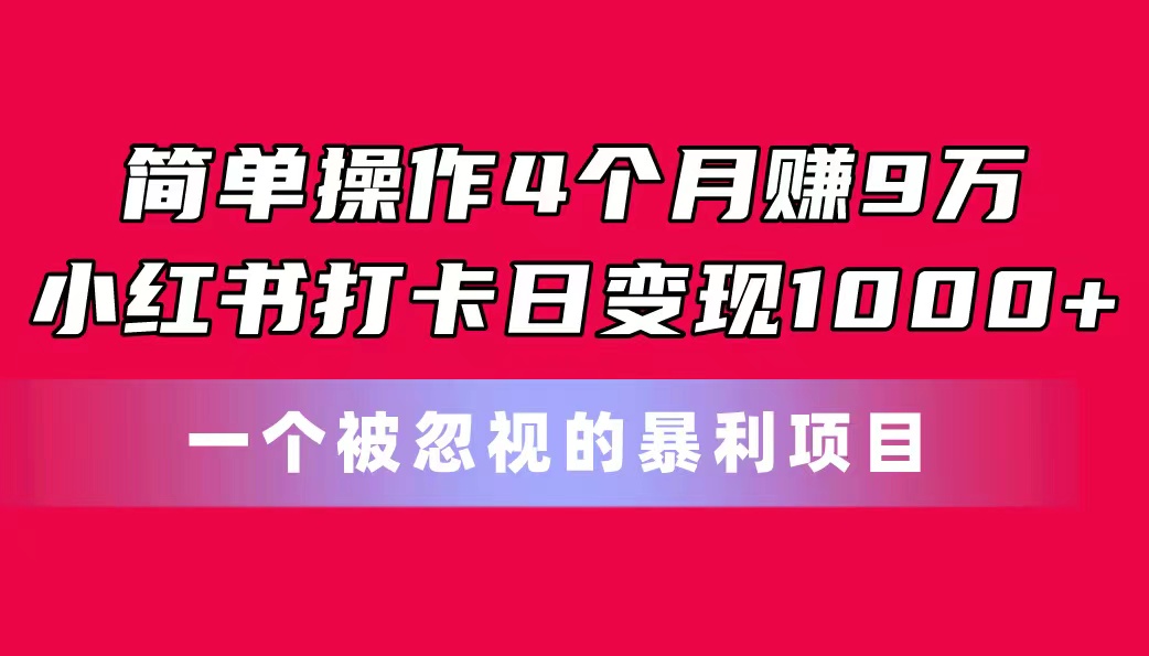 简单操作4个月赚9万！小红书打卡日变现1000+！一个被忽视的暴力项目-KJ分享