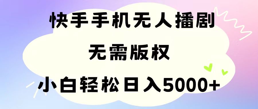 手机快手无人播剧,无需硬改,轻松解决版权问题,小白轻松日入5000+-KJ分享