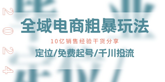 全域电商粗暴玩法课：10亿销售经验干货分享！定位/免费起号/千川投流-KJ分享