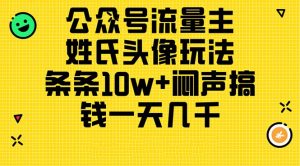 公众号流量主，姓氏头像玩法，条条10w+闷声搞钱一天几千，详细教程-KJ分享