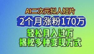 2024最新蓝海AI生成二次元拟人短片，2个月涨粉170万，揭秘多种变现方式-KJ分享