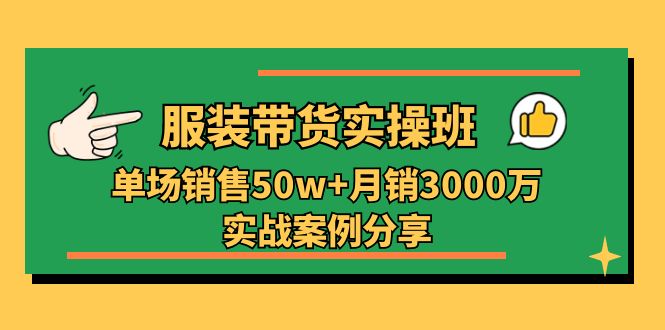 服装带货实操培训班：单场销售50w+月销3000万实战案例分享（27节）-KJ分享
