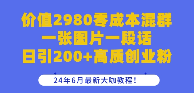 价值2980零成本混群一张图片一段话日引200+高质创业粉，24年6月最新大咖教程-KJ分享