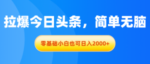 拉爆今日头条，简单无脑，零基础小白也可日入2000+-KJ分享