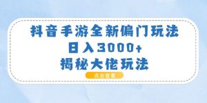 抖音手游全新偏门玩法，日入3000+，揭秘大佬玩法-KJ分享