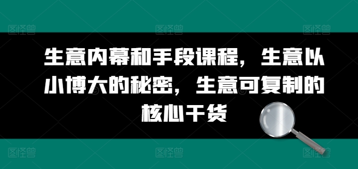 生意内幕和手段课程，生意以小博大的秘密，生意可复制的核心干货-KJ分享
