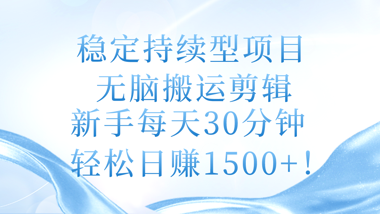 稳定持续型项目，无脑搬运剪辑，新手每天30分钟，轻松日赚1500+！-KJ分享