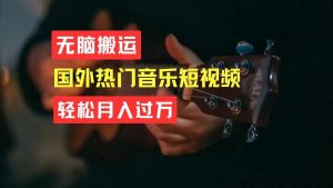 无脑搬运国外热门音乐短视频，轻松月入过万-KJ分享