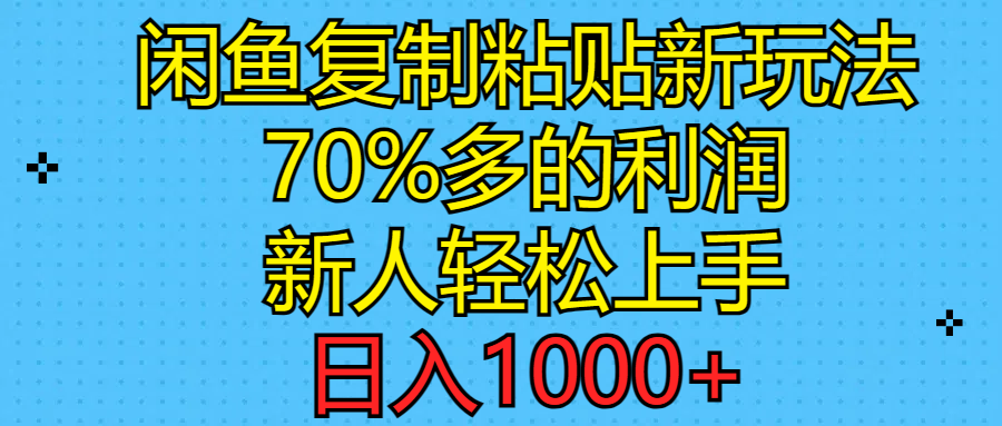 闲鱼复制粘贴新玩法，70%利润，新人轻松上手，日入1000+-KJ分享