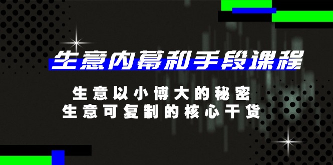 生意内幕和手段课程,生意以小博大的秘密,生意可复制的核心干货(20节)-KJ分享
