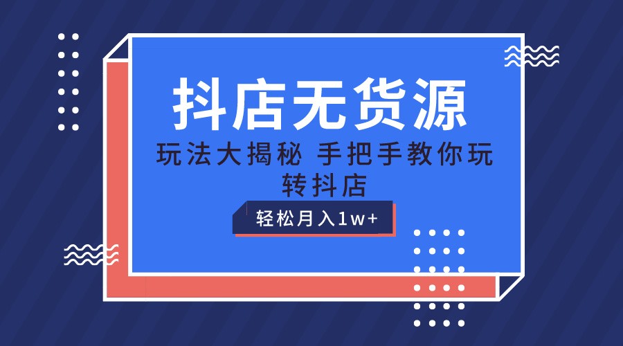 抖店无货源保姆级教程，手把手教你玩转抖店，轻松月入1W+-KJ分享