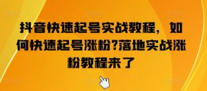 抖音快速起号实战教程，如何快速起号涨粉?落地实战涨粉教程来了-KJ分享