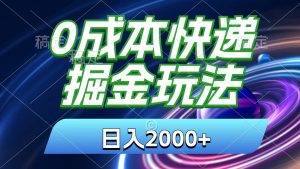 0成本快递掘金玩法，日入2000+，小白30分钟上手，收益嘎嘎猛！-KJ分享