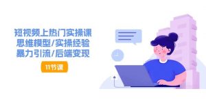 短视频上热门实操课，思维模型/实操经验/暴力引流/后端变现（11节）-KJ分享