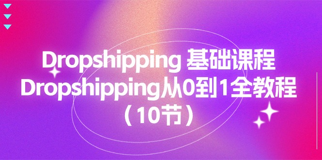Dropshipping 基础课程，Dropshipping从0到1全教程（10节）-KJ分享