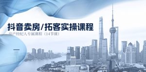 抖音卖房-拓客实操课程，房产经纪人专属课程（14节课）-KJ分享