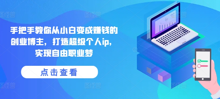 手把手教你从小白变成赚钱的创业博主，打造超级个人ip，实现自由职业梦-KJ分享