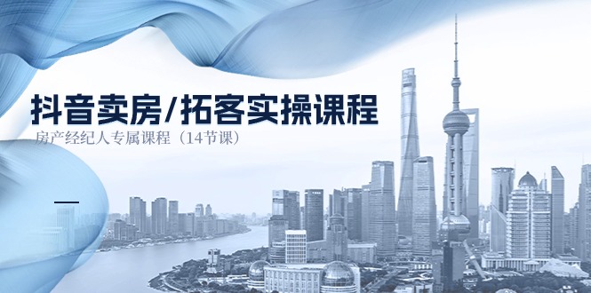 抖音卖房拓客实操课程，房产经纪人专属课程（14节课）-KJ分享