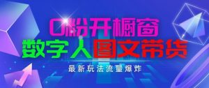 抖音最新项目，0粉开橱窗，数字人图文带货，流量爆炸，简单操作，日入1K+-KJ分享