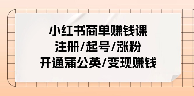 小红书商单赚钱课:注册/起号/涨粉/开通蒲公英/变现赚钱(25节课)-KJ分享