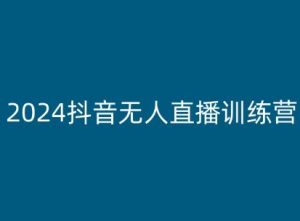 2024抖音无人直播训练营,多种无人直播玩法全解析-KJ分享
