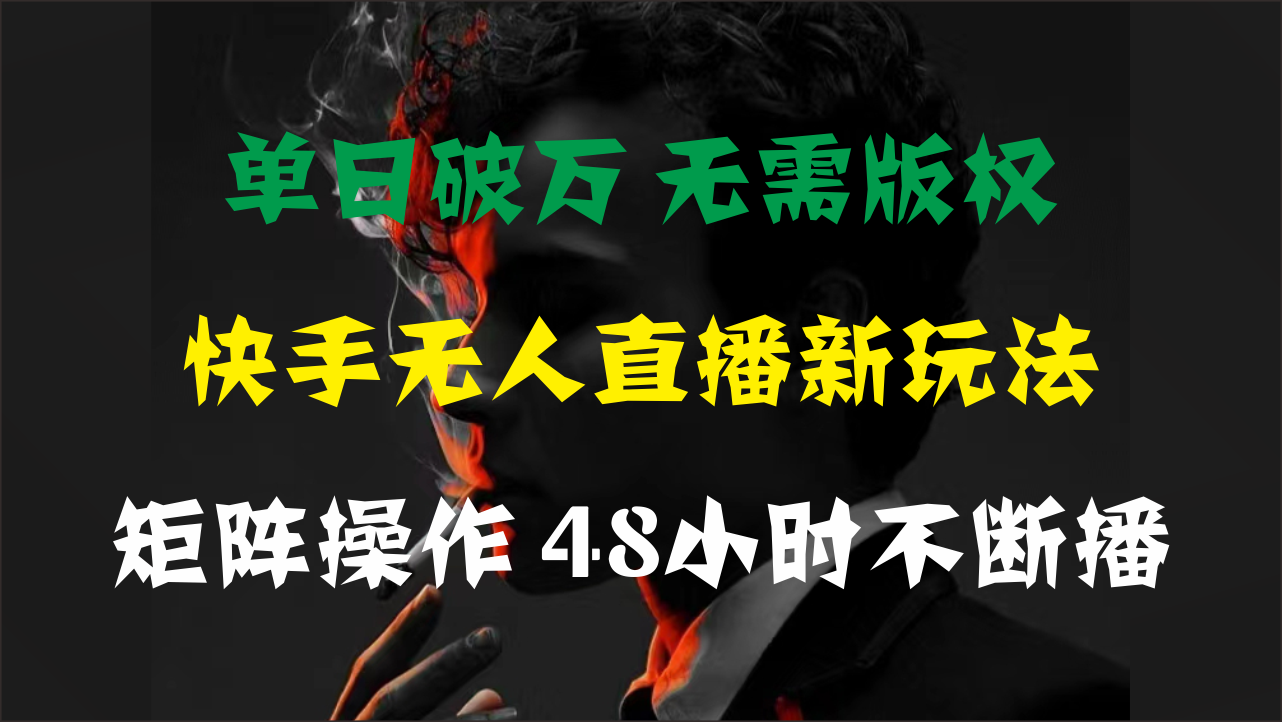 单日破万，快手无人直播新玩法，无需版权，支持矩阵操作，48小时不断播-KJ分享