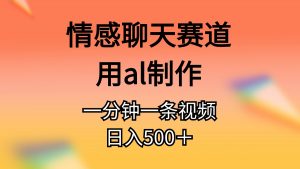 情感聊天赛道用al制作一分钟一条原创视频日入500＋-KJ分享