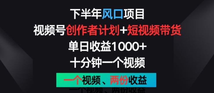 下半年风口项目，视频号创作者计划+视频带货，一个视频两份收益，十分钟一个视频-KJ分享