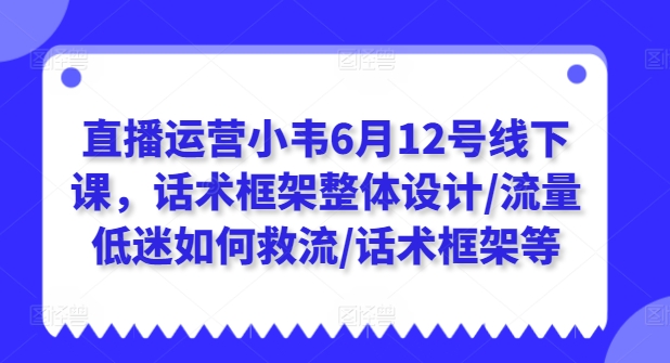 直播运营小韦6月12号线下课，话术框架整体设计/流量低迷如何救流/话术框架等-KJ分享